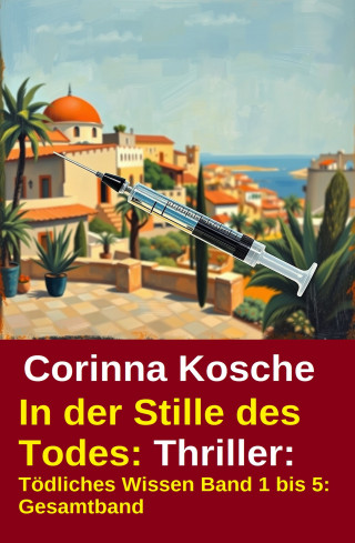 Corinna Kosche: In der Stille des Todes: Thriller: Tödliches Wissen Band 1 bis 5: Gesamtband