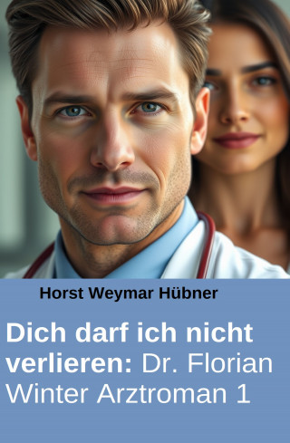 Horst Weymar Hübner: Dich darf ich nicht verlieren: Dr. Florian Winter Arztroman 1