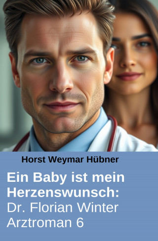 Horst Weymar Hübner: Ein Baby ist mein Herzenswunsch: Dr. Florian Winter Arztroman 6