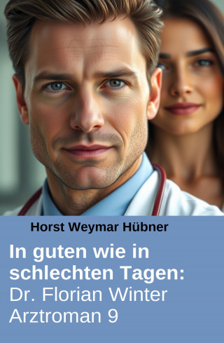 Horst Weymar Hübner: In guten wie in schlechten Tagen: Dr. Florian Winter Arztroman 9