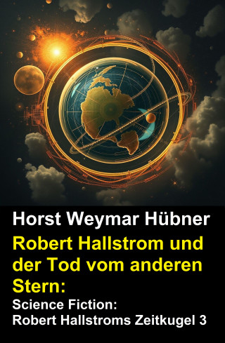 Horst Weymar Hübner: Robert Hallstrom und der Tod vom anderen Stern: Science Fiction: Robert Hallstroms Zeitkugel 3