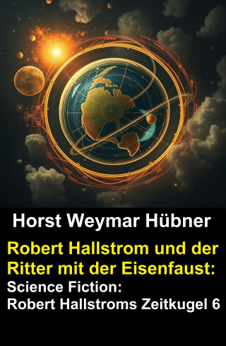 Horst Weymar Hübner: Robert Hallstrom und der Ritter mit der Eisenfaust: Science Fiction: Robert Hallstroms Zeitkugel 6