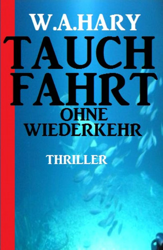 W. A. Hary: Tauchfahrt ohne Wiederkehr: Thriller