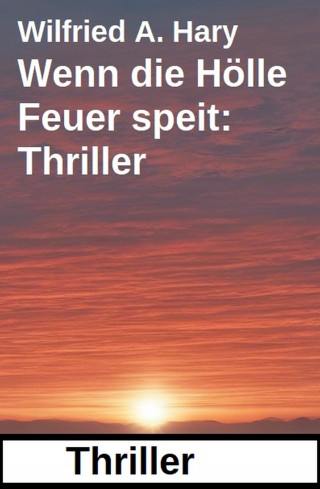 Wilfried A. Hary: Wenn die Hölle Feuer speit: Thriller