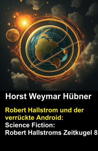 Horst Weymar Hübner: Robert Hallstrom und der verrückte Android: Science Fiction: Robert Hallstroms Zeitkugel 8