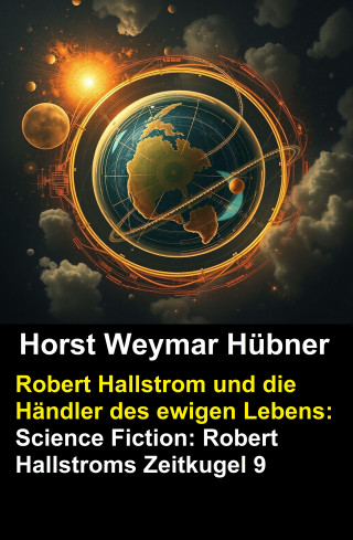 Horst Weymar Hübner: Robert Hallstrom und die Händler des ewigen Lebens: Science Fiction: Robert Hallstroms Zeitkugel 9