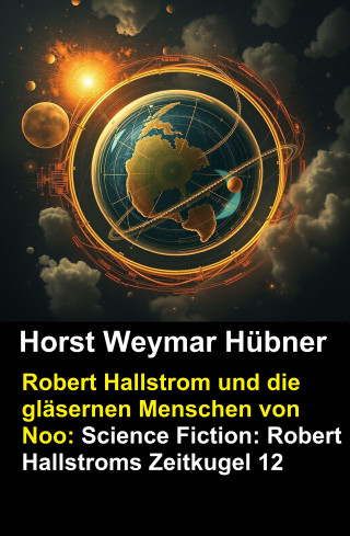 Horst Weymar Hübner: Robert Hallstrom und die gläsernen Menschen von Noo: Science Fiction: Robert Hallstroms Zeitkugel 12