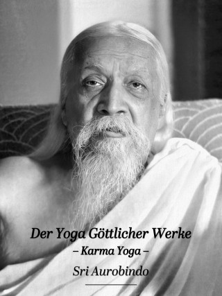 Sri Aurobindo: Der Yoga Göttlicher Werke