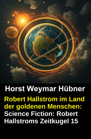Horst Weymar Hübner: Robert Hallstrom im Land der goldenen Menschen: Science Fiction: Robert Hallstroms Zeitkugel 15