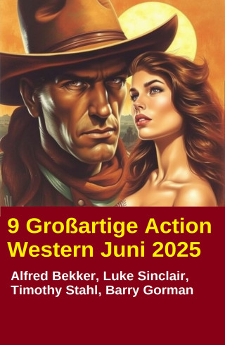 Alfred Bekker, Luke Sinclair, Timothy Stahl, Barry Gorman: 9 Großartige Action Western Juni 2025