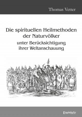 Dr. Thomas Vetter: Die spirituellen Heilmethoden der Naturvölker unter Berücksichtigung ihrer Weltanschauung