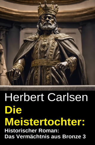 Herbert Carlsen: Die Meistertochter: Historischer Roman: Das Vermächtnis aus Bronze 3