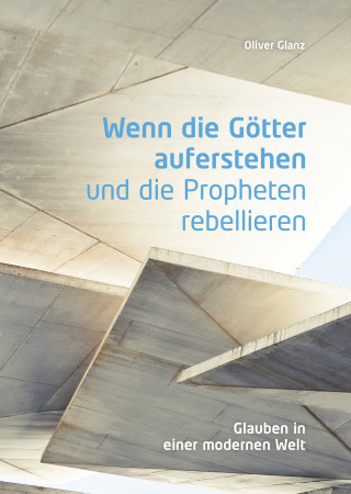 Oliver Glanz: Wenn die Götter auferstehen und die Propheten rebellieren