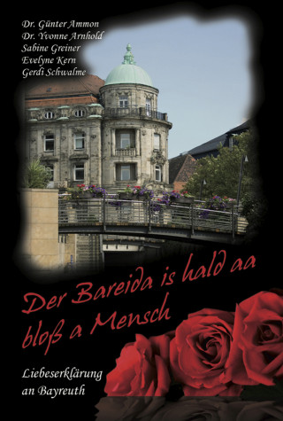 Yvonne Arnhold, Evelyne Kern, Günter Ammon, Sabine Greiner, Gerdi Schwalme: Der Bareida is hald aa bloß a Mensch – Liebeserklärung an Bayreuth