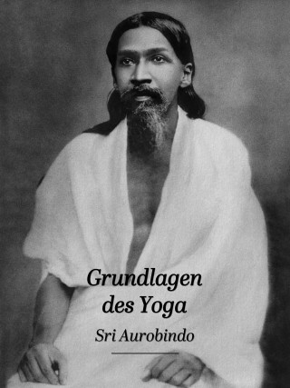 Sri Aurobindo: Grundlagen des Yoga