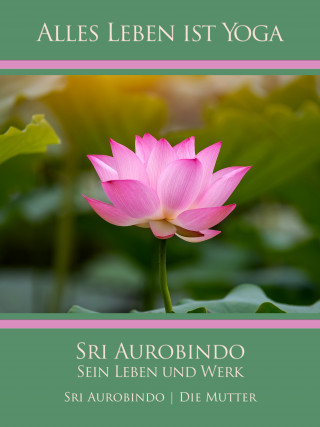 Sri Aurobindo, Die (d.i. Mira Alfassa) Mutter: Sri Aurobindo – Sein Leben und Werk