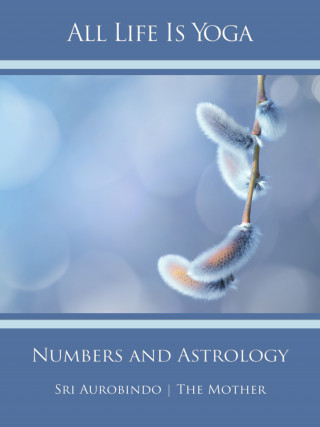 Sri Aurobindo, The (d.i. Mira Alfassa) Mother: All Life Is Yoga: Numbers and Astrology