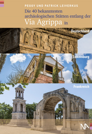 Peggy Leiverkus, Patrick Leiverkus: Die 40 bekanntesten archäologischen Stätten entlang der Via Agrippa in Deutschland, Luxemburg und Frankreich