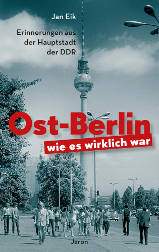 Jan Eik: Ost-Berlin, wie es wirklich war