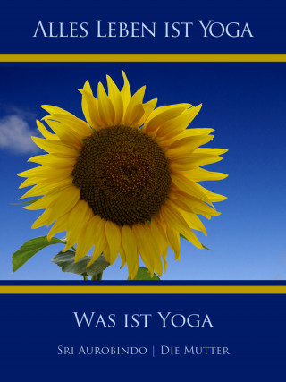 Sri Aurobindo, Die (d.i. Mira Alfassa) Mutter: Was ist Yoga