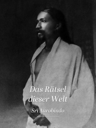 Sri Aurobindo: Das Rätsel dieser Welt