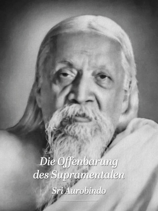 Sri Aurobindo: Die Offenbarung des Supramentalen