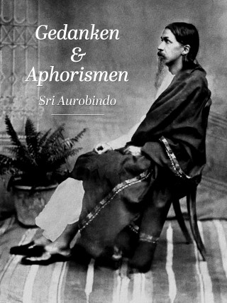 Sri Aurobindo: Gedanken und Aphorismen