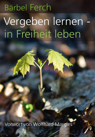 Bärbel Ferch: Vergeben lernen - in Freiheit leben
