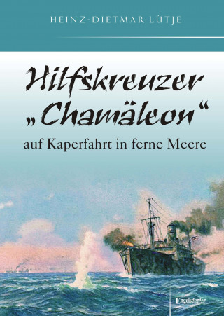 Heinz-Dietmar Lütje: Hilfskreuzer „Chamäleon“ auf Kaperfahrt in ferne Meere