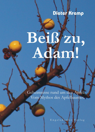 Dieter Kremp: Beiß zu, Adam! Geheimnisse rund um den Apfel. Vom Mythos des Apfelbaumes