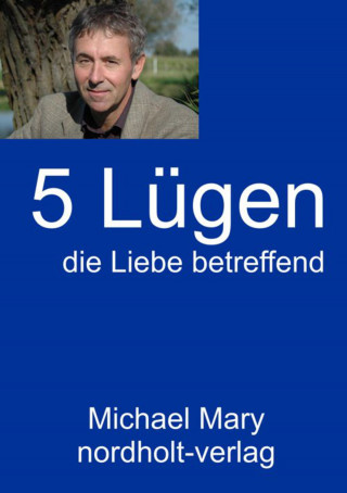 Michael Mary: Fünf Lügen die Liebe betreffend
