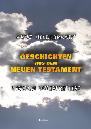 Arno Hildebrandt: Geschichten aus dem Neuen Testament - Lyrisch interpretiert