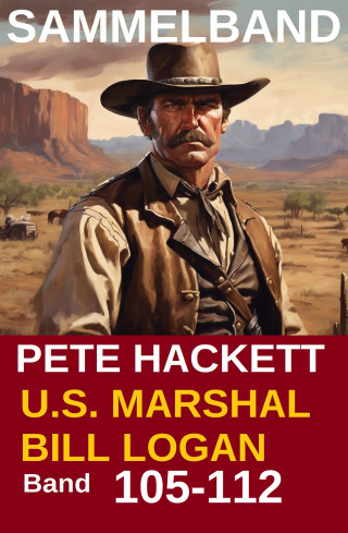 Pete Hackett: U.S. Marshal Bill Logan, Band 105 bis 112: Acht Romane (U.S. Marshal Western Sammelband)