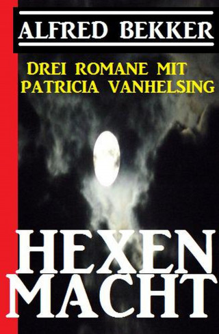 Alfred Bekker: Hexenmacht (Drei Romane mit Patricia Vanhelsing)