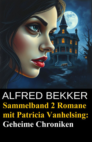 Alfred Bekker: Geheime Chroniken (Zwei Romane mit Patricia Vanhelsing)