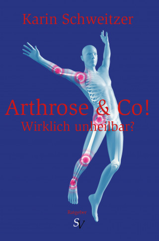 Karin Schweitzer: Arthrose & Co - Wirklich unheilbar?