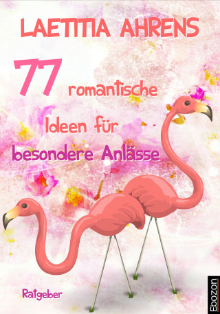 Laetitia Ahrens: 77 romantische Ideen für besondere Anlässe