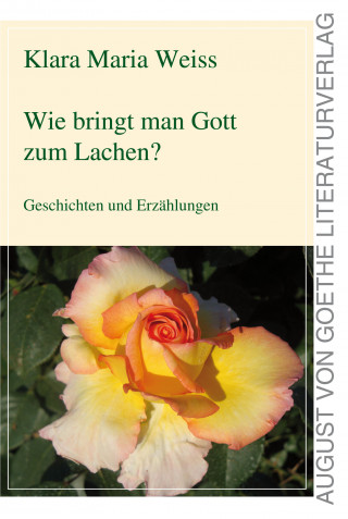 Klara Maria Weiss: Wie bringt man Gott zum Lachen?