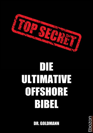 Dr. Goldmann: Top Secret - Die ultimative Offshore Bibel
