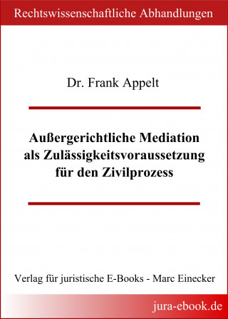 Frank Appelt: Außergerichtliche Mediation als Zulässigkeitsvoraussetzung für den Zivilprozess
