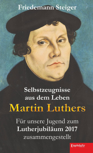 Friedemann Steiger: Selbstzeugnisse aus dem Leben Martin Luthers