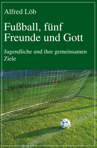 Alfred Löb: Fußball, fünf Freunde und Gott