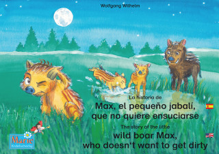 Wolfgang Wilhelm: La historia de Max, el pequeño jabalí, que no quiere ensuciarse. Español-Inglés. / The story of the little wild boar Max, who doesn't want to get dirty. Spanish-English.
