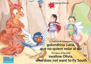 Wolfgang Wilhelm: La historia de la pequeña golondrina Lucía que no quiere volar al sur. Español-Inglés. / The story of the little swallow Olivia, who does not want to fly South. Spanish-English.