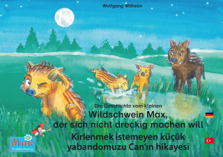 Wolfgang Wilhelm: Die Geschichte vom kleinen Wildschwein Max, der sich nicht dreckig machen will. Deutsch-Türkisch. / Kirlenmek istemeyen küçük yabandomuzu Can'ın hikayesi. Almanca-Türkce.