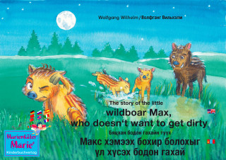 Wolfgang Wilhelm, Волфганг Вильхэлм: The story of the little wild boar Max, who doesn't want to get dirty. English-Mongolian. / Бяцхан бодон гахайн түүх Макс хэмээх бохир болохыг үл хүсэх бодон гахай. Англи-Монгол.