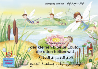 Wolfgang Wilhelm: Die Geschichte von der kleinen Libelle Lolita, die allen helfen will. Deutsch-Arabisch. الأَلمانِيَّة-العَربِيَّة. قصة اليعسوبة الصغيرة لوليتا التي ترغب بمساعدة الجميع