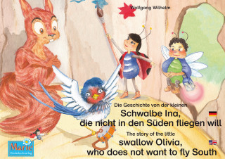 Wolfgang Wilhelm: Die Geschichte von der kleinen Schwalbe Ina, die nicht in den Sünden fliegen will. Deutsch-Englisch. / The story of the little swallow Olivia, who does not want to fly South. German-English.