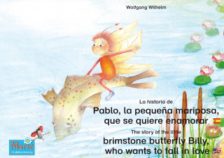 Wolfgang Wilhelm: La historia de Pablo, la pequeña mariposa, que se quiere enamorar. Español-Inglés. / The story of the little brimstone butterfly Billy, who wants to fall in love. Spanish-English.