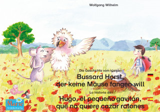 Wolfgang Wilhelm: Die Geschichte vom kleinen Bussard Horst, der keine Mäuse fangen will. Deutsch-Spanisch. / La historia de Hugo, el pequeño gavilán, que no quiere cazar ratones. Aleman-Español.